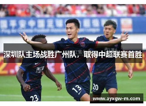深圳队主场战胜广州队，取得中超联赛首胜