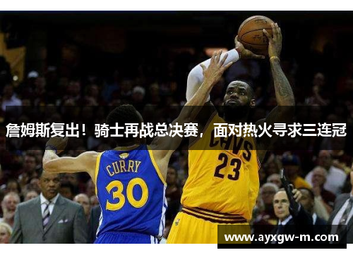 詹姆斯复出！骑士再战总决赛，面对热火寻求三连冠