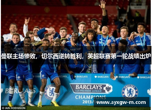 曼联主场惨败，切尔西逆转胜利，英超联赛第一轮战绩出炉