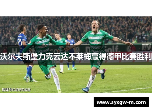 沃尔夫斯堡力克云达不莱梅赢得德甲比赛胜利