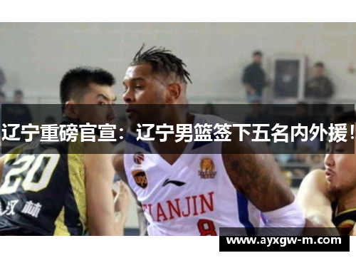 辽宁重磅官宣：辽宁男篮签下五名内外援！