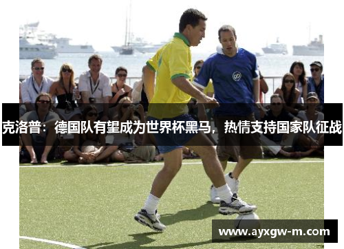 克洛普：德国队有望成为世界杯黑马，热情支持国家队征战