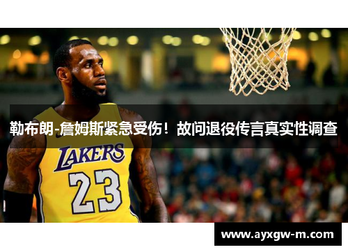 勒布朗-詹姆斯紧急受伤！故问退役传言真实性调查