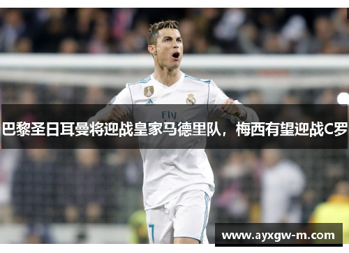 巴黎圣日耳曼将迎战皇家马德里队，梅西有望迎战C罗