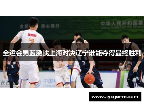 全运会男篮激战上海对决辽宁谁能夺得最终胜利