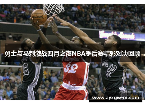 勇士与马刺激战四月之夜NBA季后赛精彩对决回顾