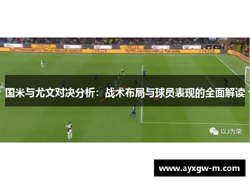 国米与尤文对决分析：战术布局与球员表现的全面解读
