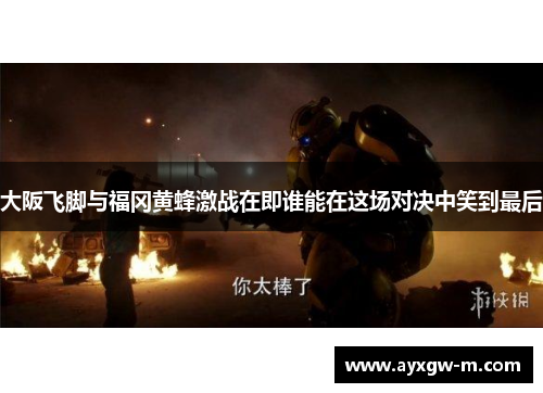 大阪飞脚与福冈黄蜂激战在即谁能在这场对决中笑到最后