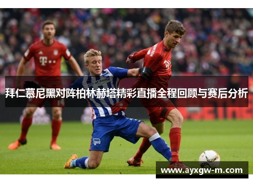 拜仁慕尼黑对阵柏林赫塔精彩直播全程回顾与赛后分析