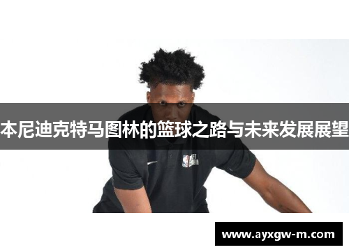本尼迪克特马图林的篮球之路与未来发展展望