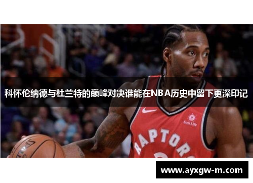 科怀伦纳德与杜兰特的巅峰对决谁能在NBA历史中留下更深印记