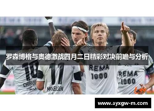 罗森博格与奥德激战四月二日精彩对决前瞻与分析