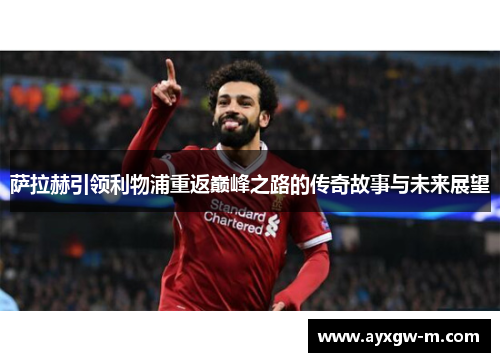 萨拉赫引领利物浦重返巅峰之路的传奇故事与未来展望