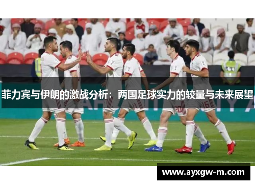 菲力宾与伊朗的激战分析：两国足球实力的较量与未来展望